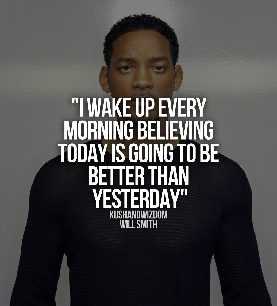 I wake up every morning believing that today is going to be better than yesterday