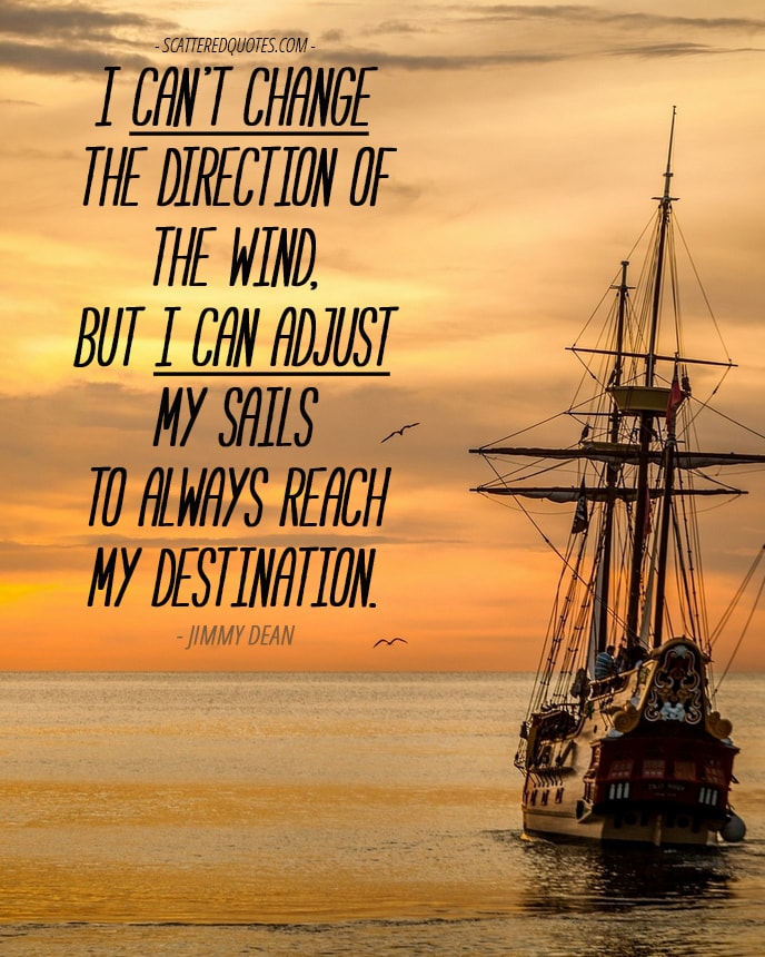 I might not be able to change the direction of the wind but I can adjust my sails to always reach my destination