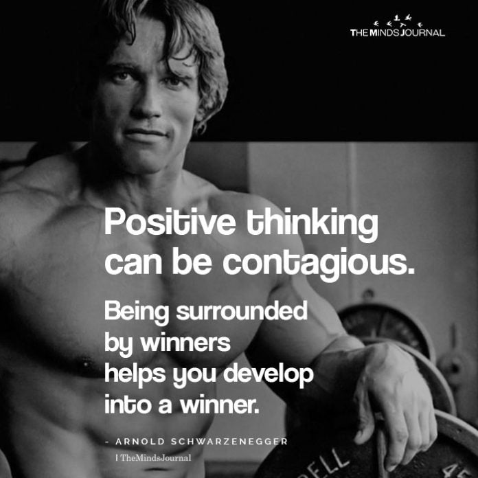 Positive thinking can be contagious. Being surrounded by winners helps you to develop into a winner too