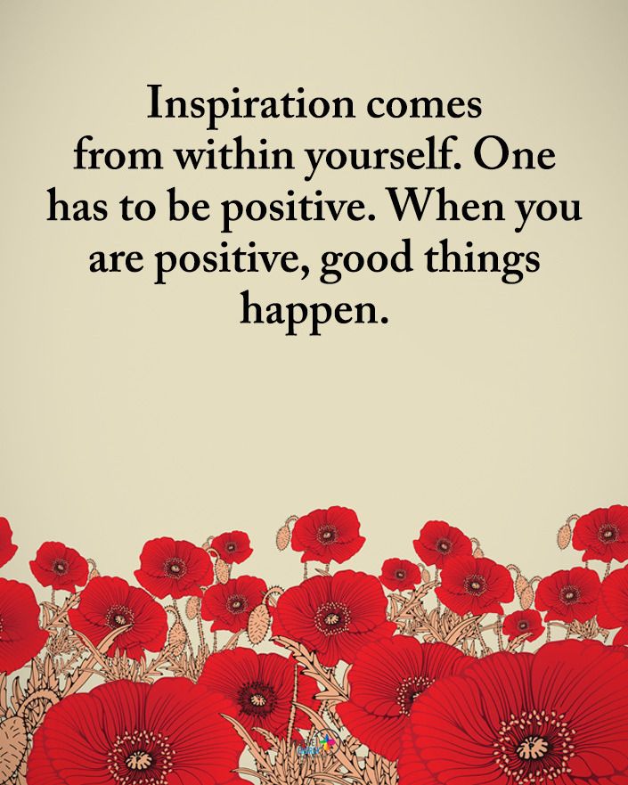 Inspiration comes from within. In order to do so, one has to have a positive mindset