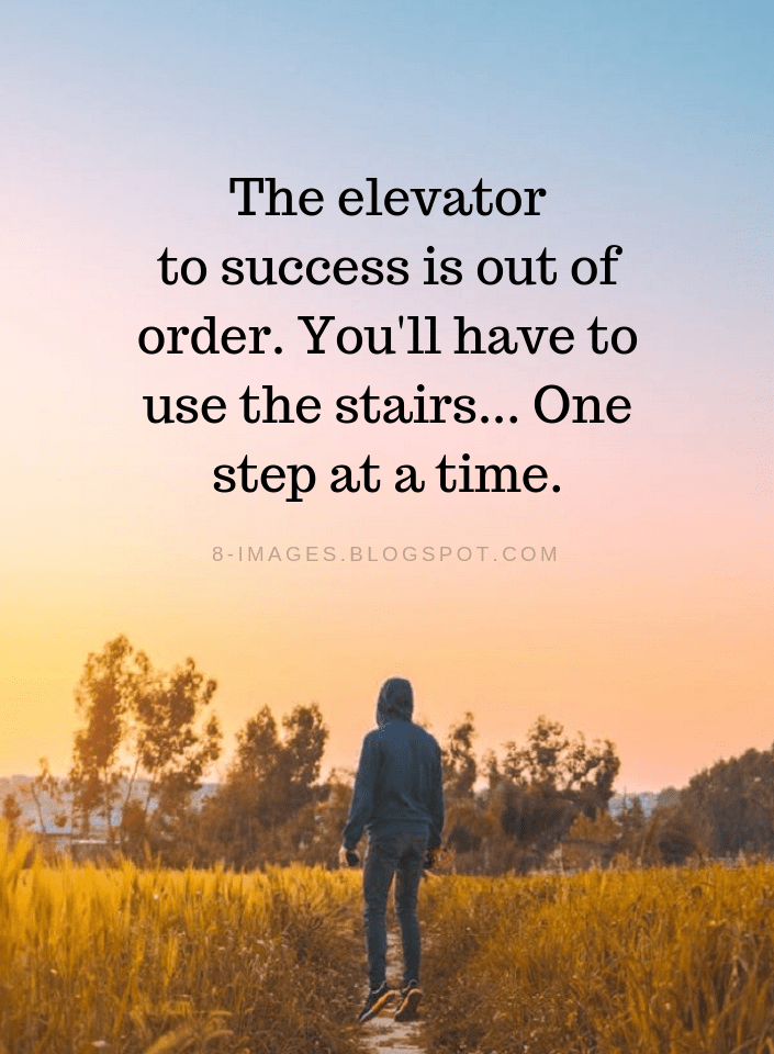 The elevator to success is out of order. You will have to use the stairs, one step at a time.