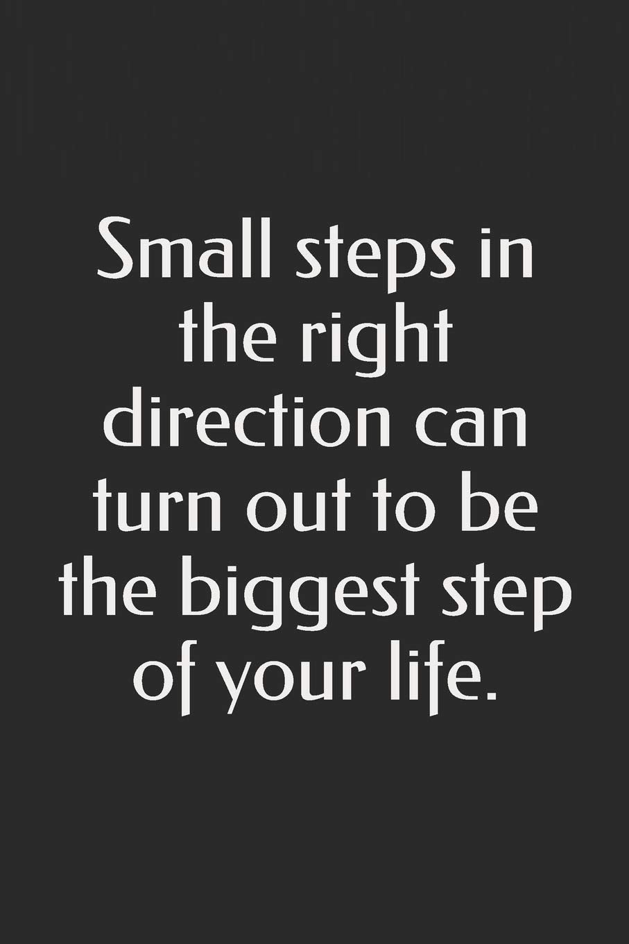 Small steps in the right direction can turn out to be the biggest step of your life