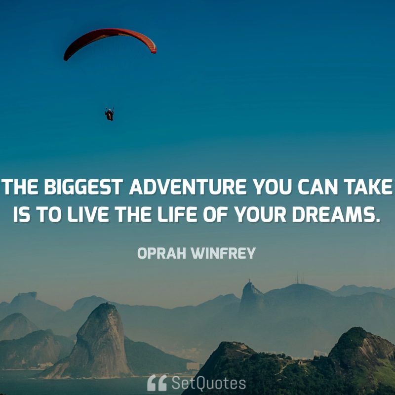 The biggest adventure you can take is to live the life of your dreams