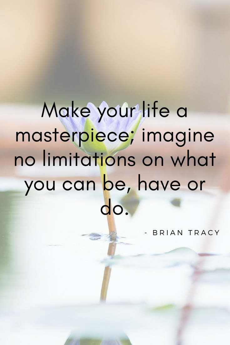 Make your life a masterpiece; imagine no limitations on what you can be have or do.