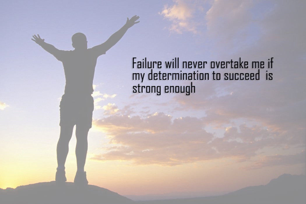 Failure never overtake me if my determination to succeed is strong enough