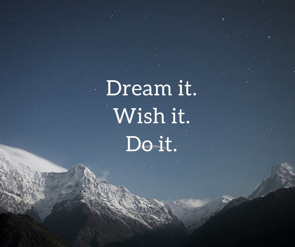 Dream it. Wish it. Do it.