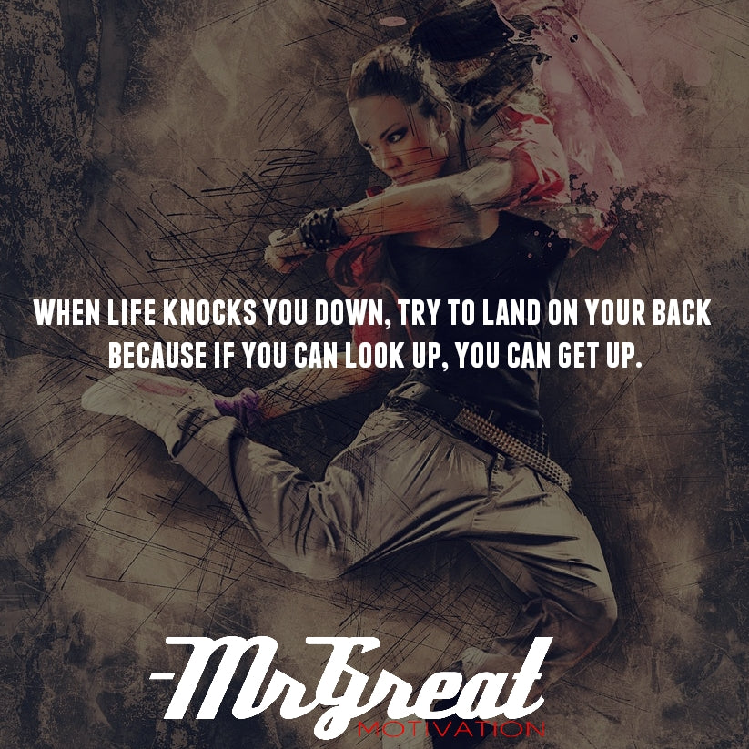 When life knocks you down, try to land on your back. Because if you can look up, you can get up. Let your reason get you back up