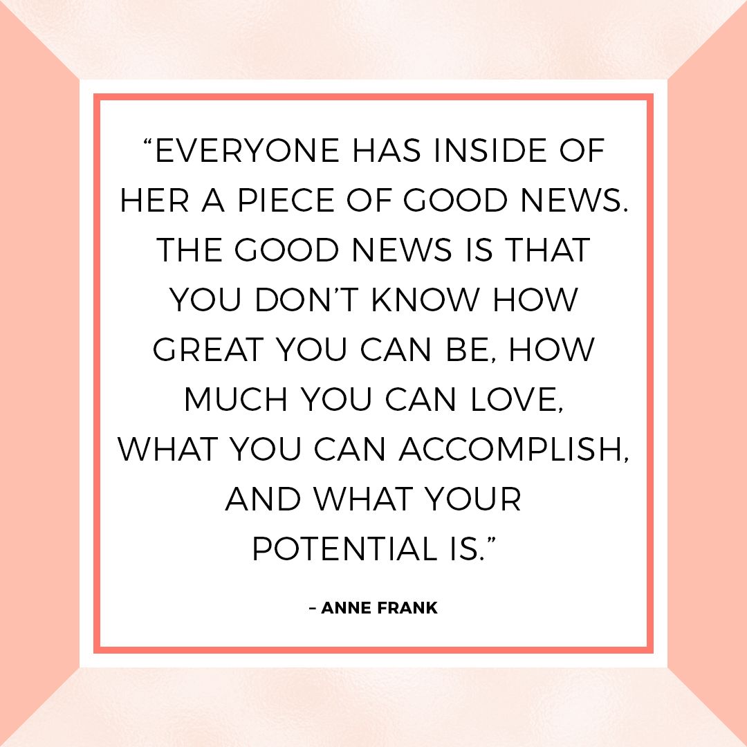 Everyone has inside them a piece of good news. The good news is you don’t know how great you can be! How much you can love! What you can accomplish! And what is your potential is.