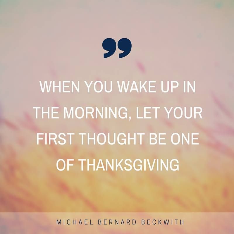 When you wake up every morning, let thanksgiving be your first thought