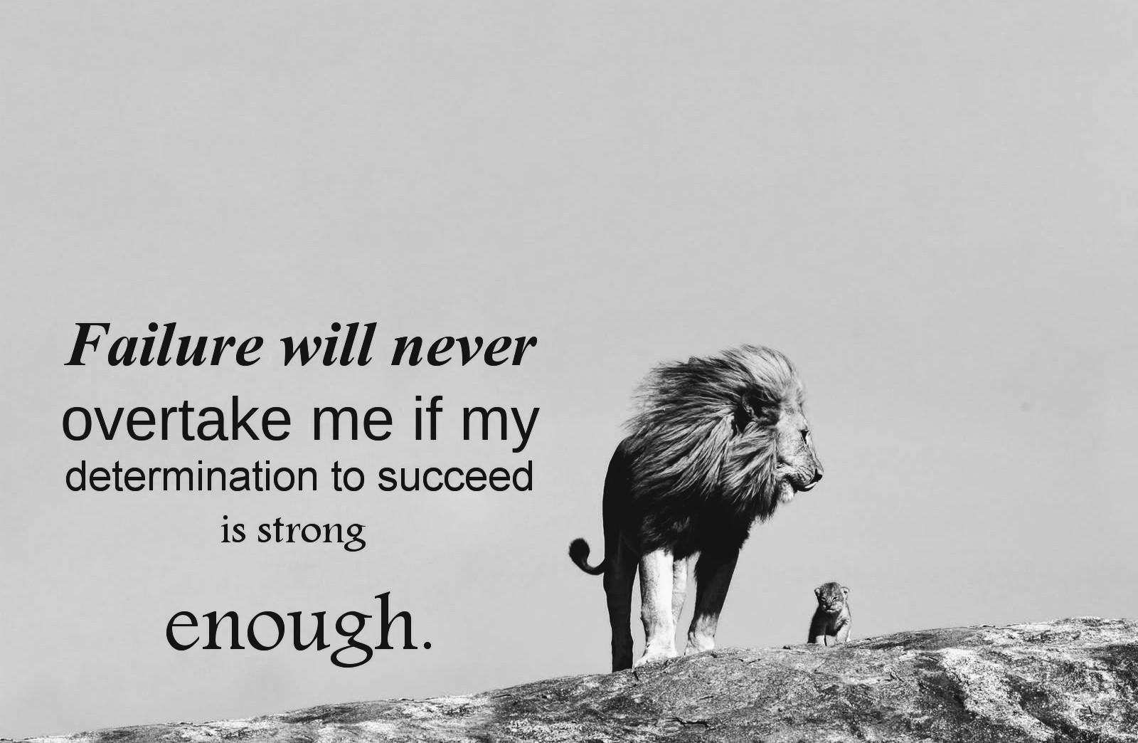 Failure will never overtake me as long as my determination to succeed is strong enough