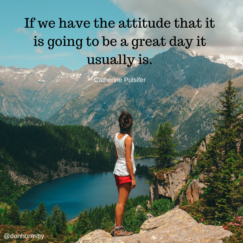 If we have the attitude that it’s going to be a great day it usually is