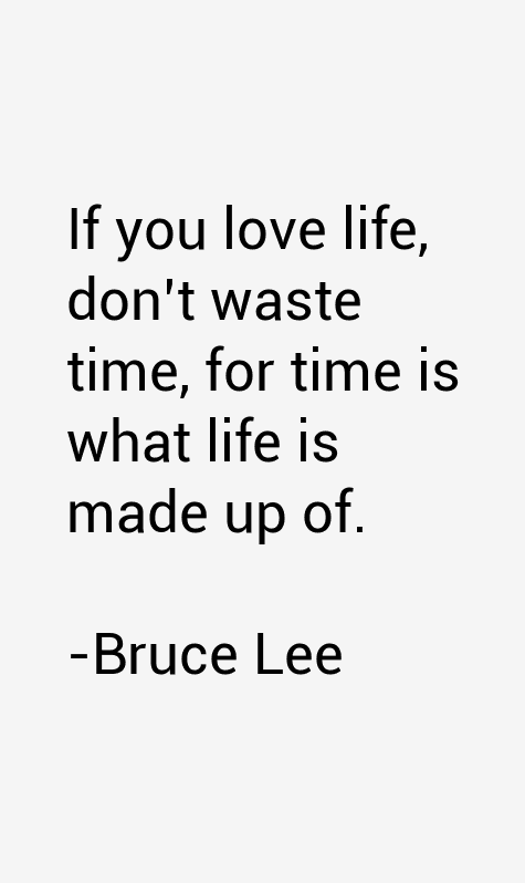 If you love life, don’t waste time, for time is what life is made of