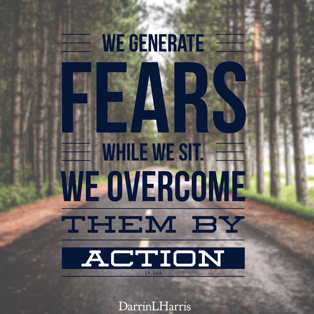 We generate fears while we sit. We overcome them by action