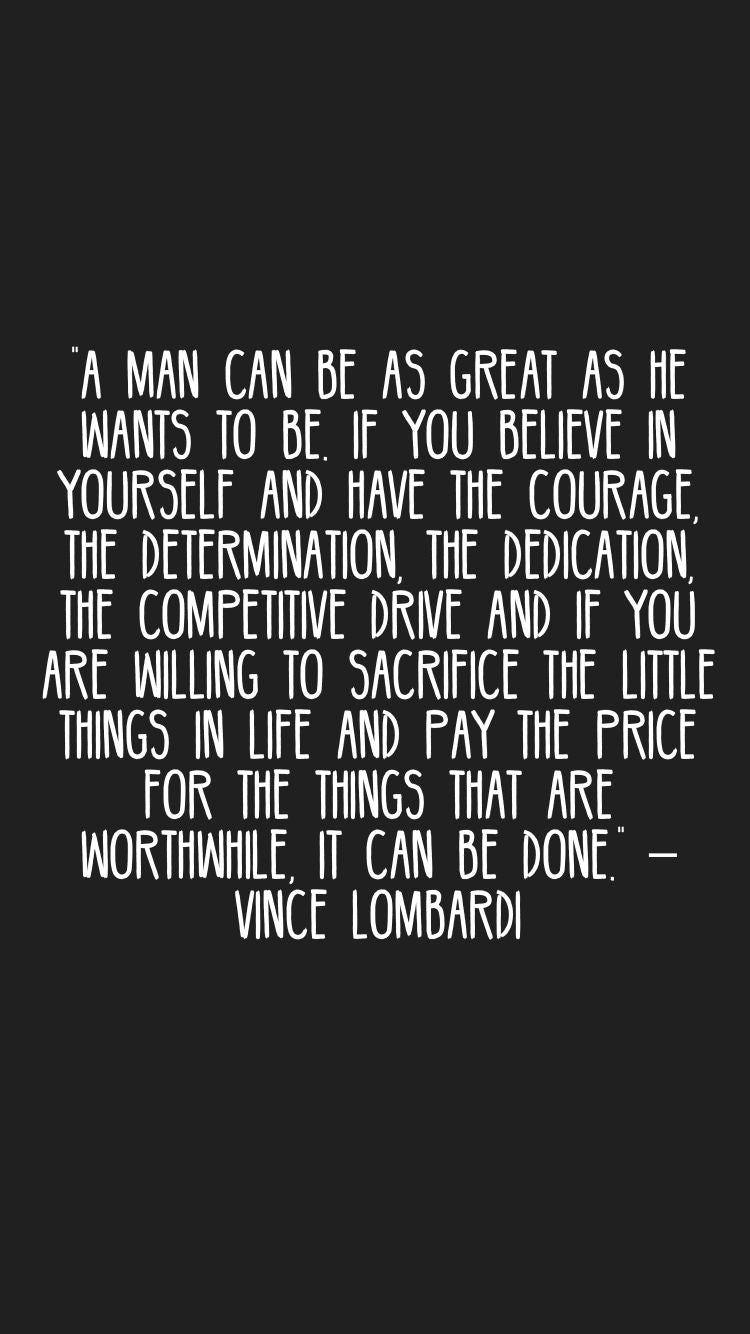 A man/ woman can be as great as he/she wants to be. If you believe in yourself then have the courage, determination, competitive drive it can be done