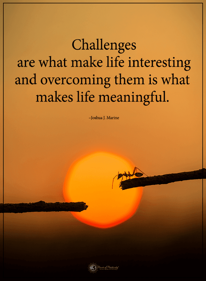 Challenges are what make life interesting and overcoming them is what make life meaningful