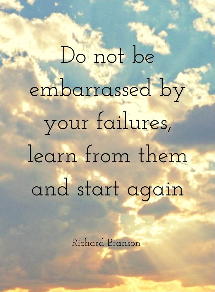 Do not be embarrassed by your failures, learn from them and start again