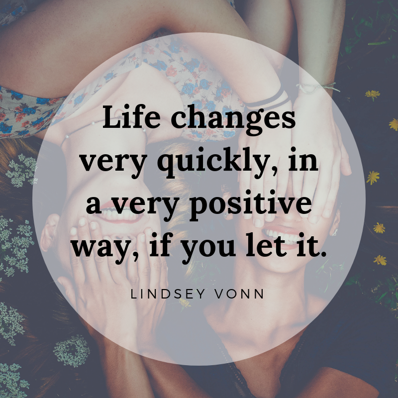 Life changes very quickly in a positive way if you allow it