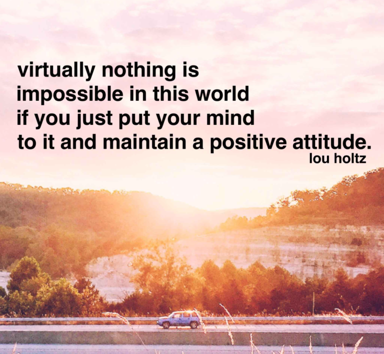 Virtually nothing is impossible in this world if you just put your mind to it and maintain a positive attitude