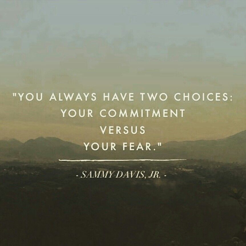 You always have two choices: your commitment versus your fear