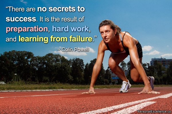 There are no secrets to success. In fact, the secrets are the result of preparation, hard work and the willingness to learn from failure